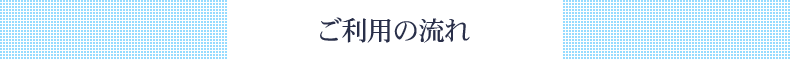 ご利用の流れ